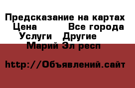 Предсказание на картах › Цена ­ 200 - Все города Услуги » Другие   . Марий Эл респ.